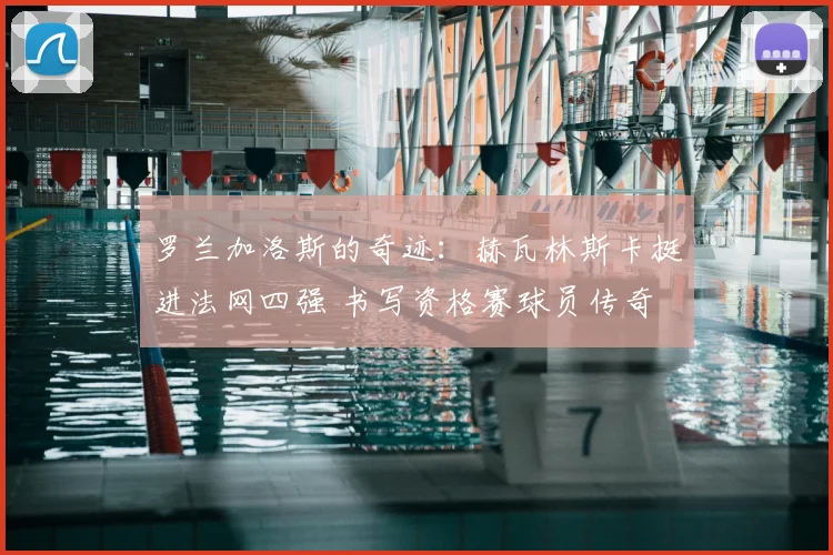 罗兰加洛斯的奇迹：赫瓦林斯卡挺进法网四强 书写资格赛球员传奇
