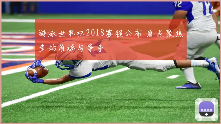 游泳世界杯2018赛程公布 看点聚焦多站角逐与争夺